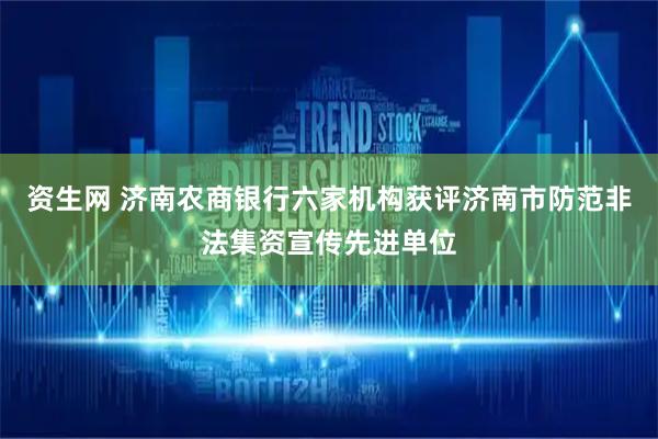 资生网 济南农商银行六家机构获评济南市防范非法集资宣传先进单位