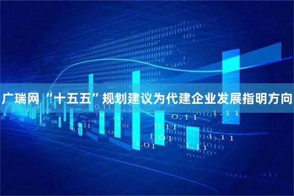 广瑞网 “十五五”规划建议为代建企业发展指明方向