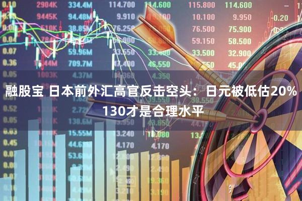 融股宝 日本前外汇高官反击空头：日元被低估20% 130才是合理水平